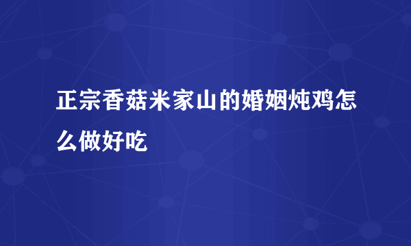 正宗香菇米家山的婚姻炖鸡怎么做好吃