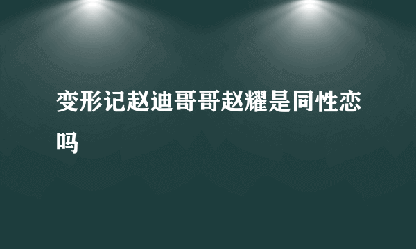 变形记赵迪哥哥赵耀是同性恋吗