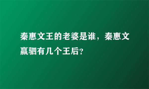 秦惠文王的老婆是谁，秦惠文嬴驷有几个王后？