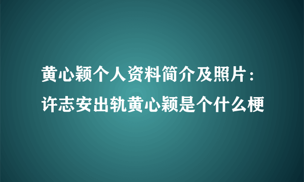 黄心颖个人资料简介及照片：许志安出轨黄心颖是个什么梗