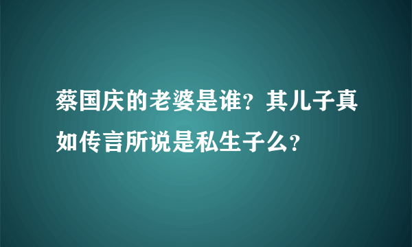 蔡国庆的老婆是谁？其儿子真如传言所说是私生子么？