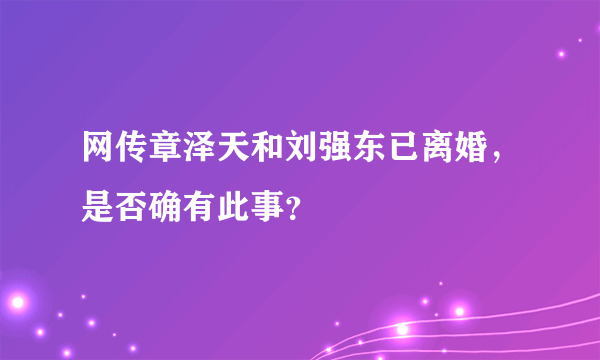 网传章泽天和刘强东已离婚，是否确有此事？