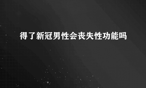 得了新冠男性会丧失性功能吗