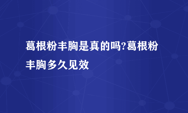 葛根粉丰胸是真的吗?葛根粉丰胸多久见效