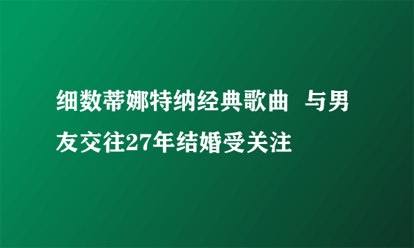 细数蒂娜特纳经典歌曲  与男友交往27年结婚受关注