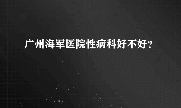 广州海军医院性病科好不好？