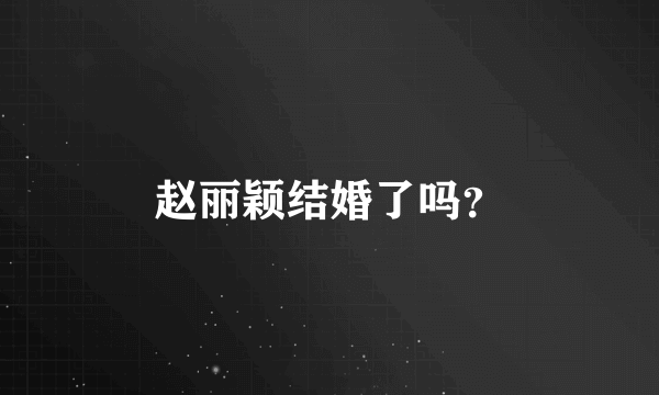 赵丽颖结婚了吗？