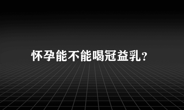 怀孕能不能喝冠益乳？