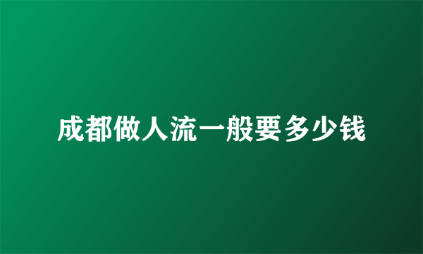 成都做人流一般要多少钱