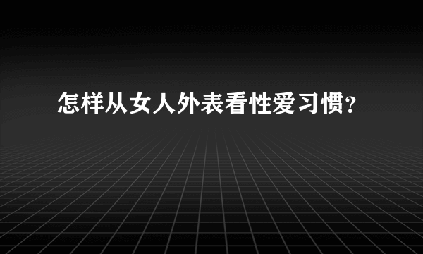 怎样从女人外表看性爱习惯？