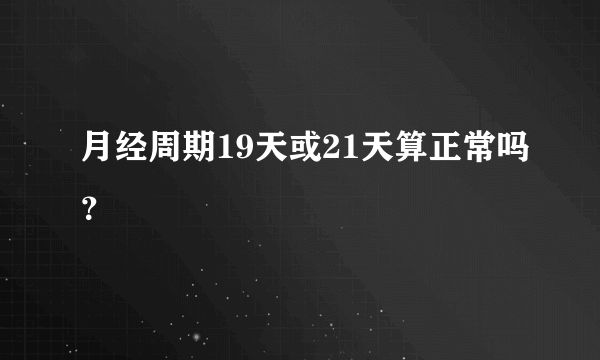 月经周期19天或21天算正常吗？