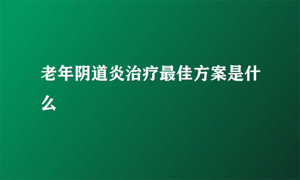 老年阴道炎治疗最佳方案是什么