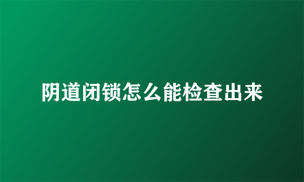 阴道闭锁怎么能检查出来