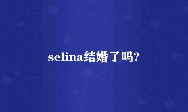 selina结婚了吗?