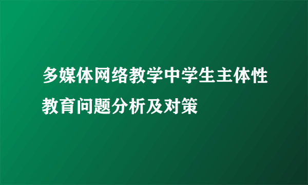 多媒体网络教学中学生主体性教育问题分析及对策