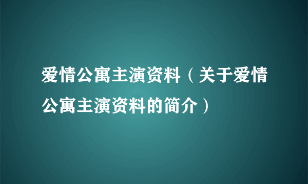 爱情公寓主演资料（关于爱情公寓主演资料的简介）