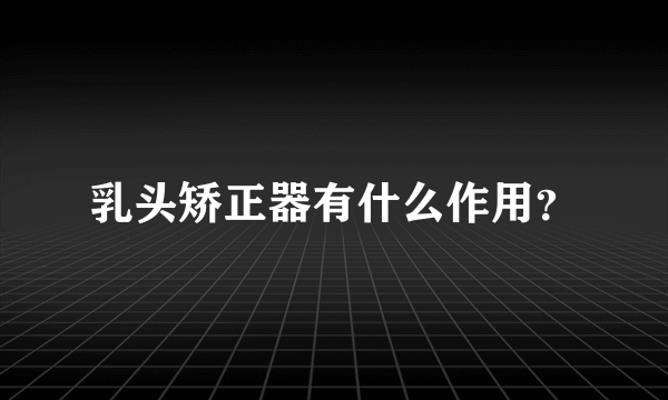 乳头矫正器有什么作用？