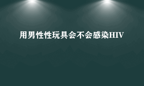 用男性性玩具会不会感染HIV