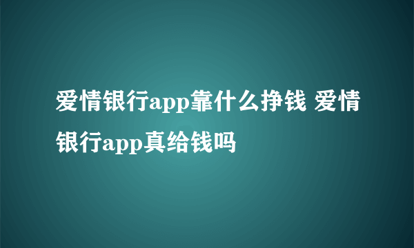 爱情银行app靠什么挣钱 爱情银行app真给钱吗