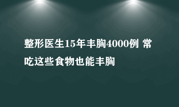 整形医生15年丰胸4000例 常吃这些食物也能丰胸