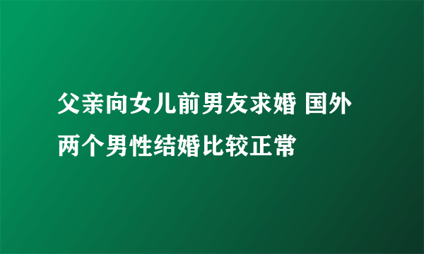 父亲向女儿前男友求婚 国外两个男性结婚比较正常