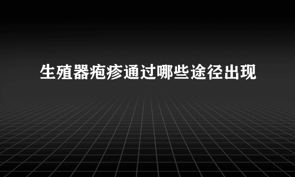 生殖器疱疹通过哪些途径出现