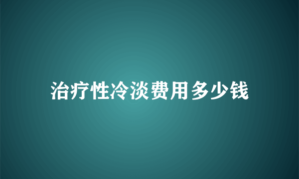 治疗性冷淡费用多少钱