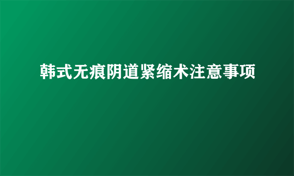 韩式无痕阴道紧缩术注意事项