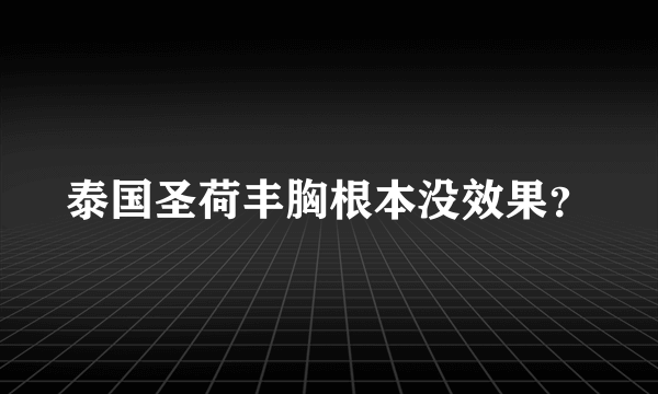 泰国圣荷丰胸根本没效果？