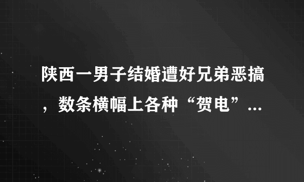 陕西一男子结婚遭好兄弟恶搞，数条横幅上各种“贺电”，若是你会不会生气？