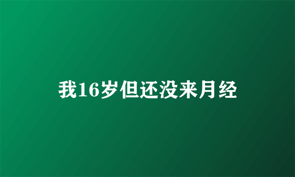 我16岁但还没来月经