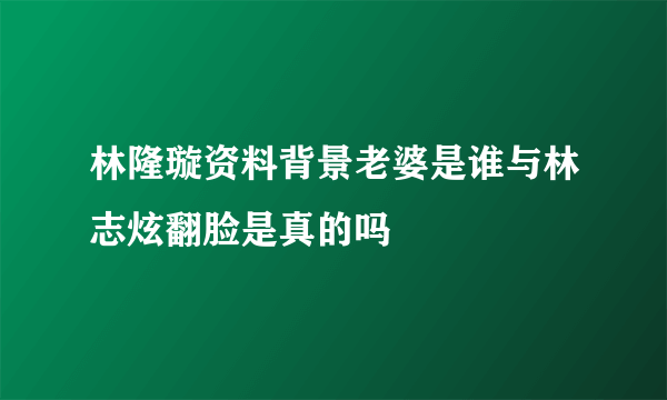 林隆璇资料背景老婆是谁与林志炫翻脸是真的吗