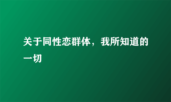 关于同性恋群体，我所知道的一切