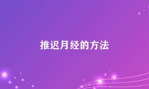 推迟月经的方法