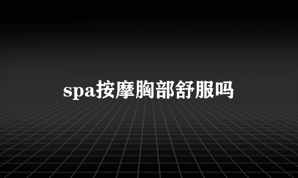 spa按摩胸部舒服吗