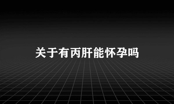 关于有丙肝能怀孕吗