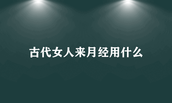 古代女人来月经用什么