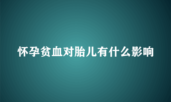 怀孕贫血对胎儿有什么影响