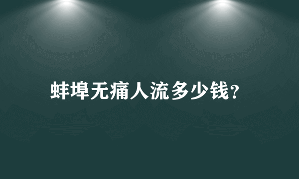 蚌埠无痛人流多少钱？