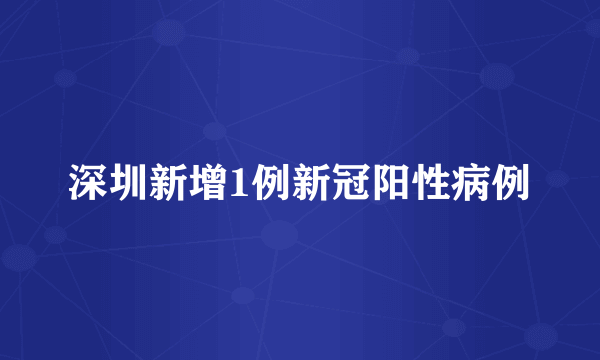 深圳新增1例新冠阳性病例