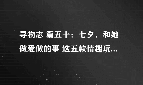 寻物志 篇五十：七夕，和她做爱做的事 这五款情趣玩具了解一下