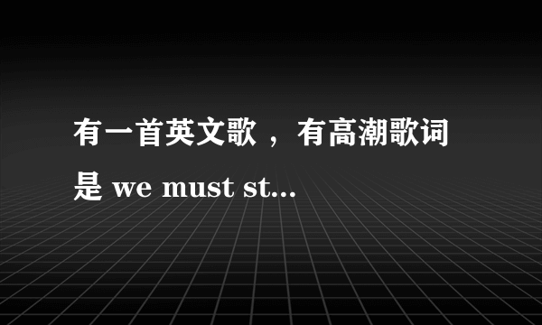 有一首英文歌 ，有高潮歌词是 we must stay together 貌似 ， 是个男人唱的，摇滚风。求助。