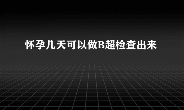 怀孕几天可以做B超检查出来