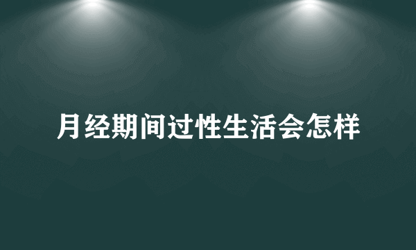 月经期间过性生活会怎样