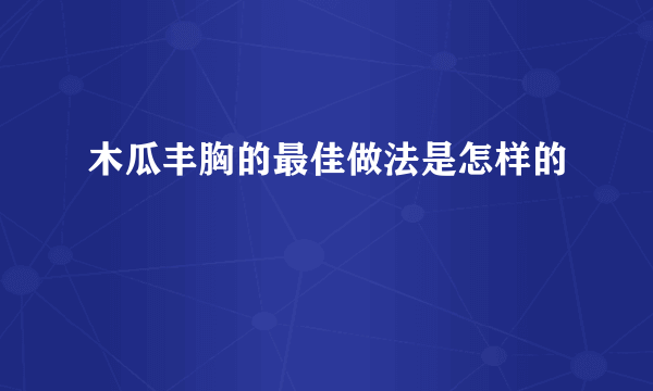 木瓜丰胸的最佳做法是怎样的