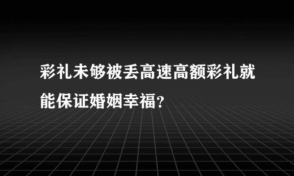 彩礼未够被丢高速高额彩礼就能保证婚姻幸福？