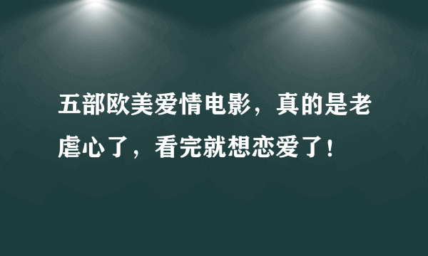 五部欧美爱情电影，真的是老虐心了，看完就想恋爱了！