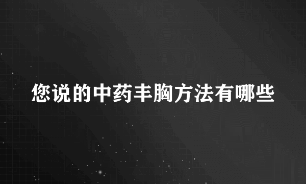 您说的中药丰胸方法有哪些