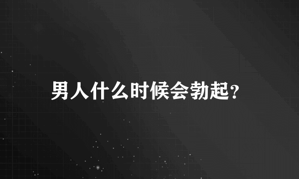 男人什么时候会勃起？