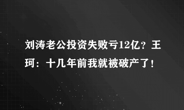 刘涛老公投资失败亏12亿？王珂：十几年前我就被破产了！